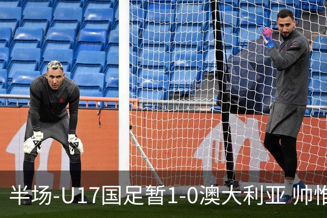 半场-U17国足暂1-0澳大利亚 帅惟浩1V2超车破门徐正鹏挑传助攻
