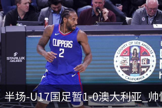 半场-U17国足暂1-0澳大利亚 帅惟浩1V2超车破门徐正鹏挑传助攻