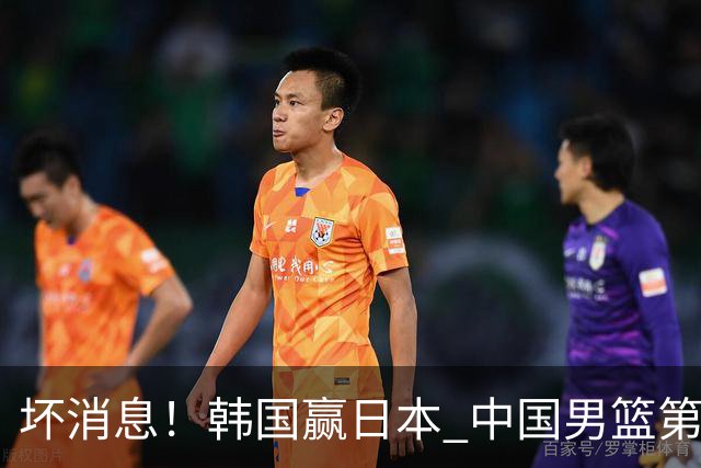 坏消息！韩国赢日本 中国男篮第二阶段形势不乐观