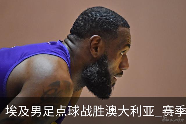 埃及男足点球战胜澳大利亚 赛季最大黑马王者之姿初现