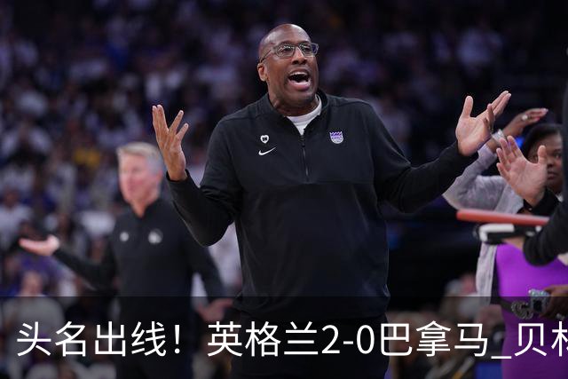 头名出线！英格兰2-0巴拿马 贝林厄姆传射凯恩破门创纪录宽萨伤退