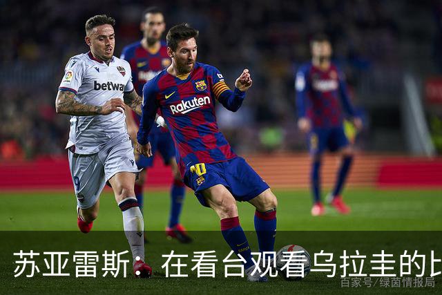 苏亚雷斯：在看台观看乌拉圭的比赛很煎熬 梅西本人不太在意纪录