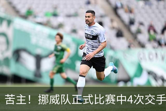 苦主！挪威队正式比赛中4次交手巴西 两胜两平保持不败