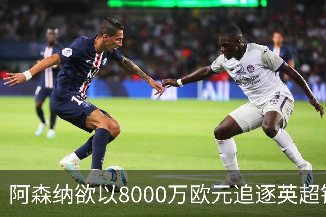 阿森纳欲以8000万欧元追逐英超银靴，西甲明星或将加盟