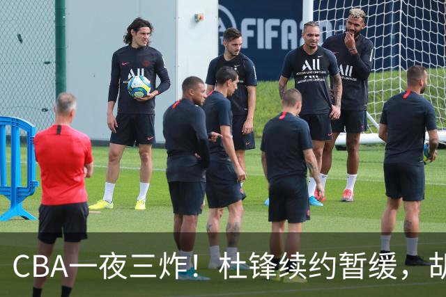 CBA一夜三炸！杜锋续约暂缓，胡明轩深夜发声，两名小将入选国青
